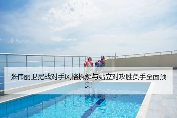 张伟丽卫冕战对手风格拆解与站立对攻胜负手全面预测