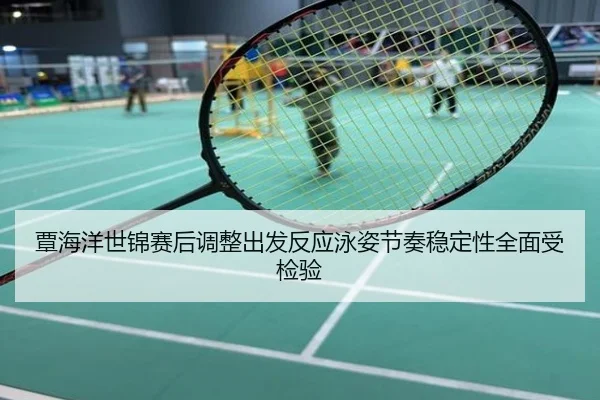 覃海洋世锦赛后调整出发反应泳姿节奏稳定性全面受检验